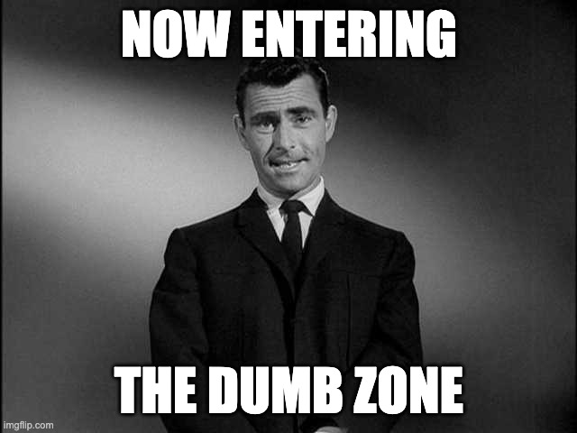 Now entering the dumb zone